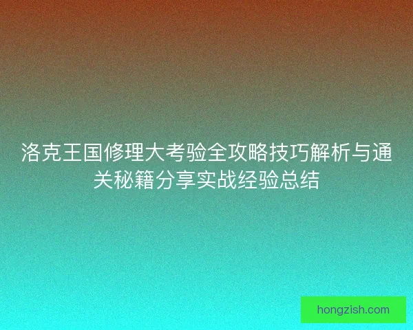 洛克王国修理大考验全攻略技巧解析与通关秘籍分享实战经验总结