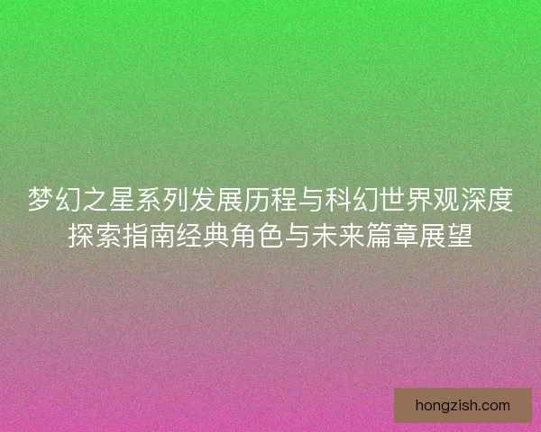 梦幻之星系列发展历程与科幻世界观深度探索指南经典角色与未来篇章展望